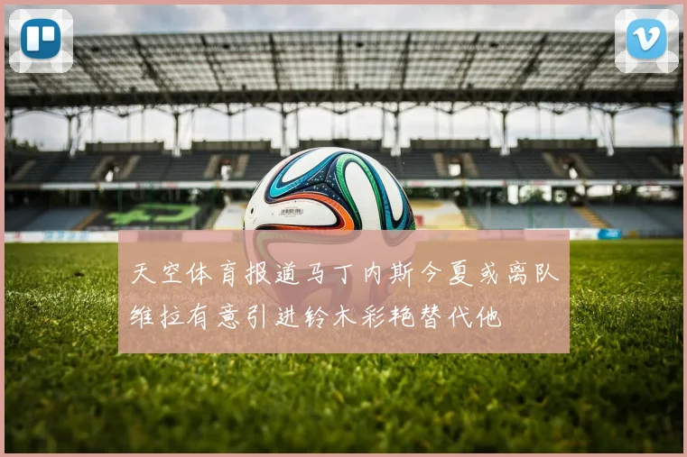 天空体育报道马丁内斯今夏或离队维拉有意引进铃木彩艳替代他