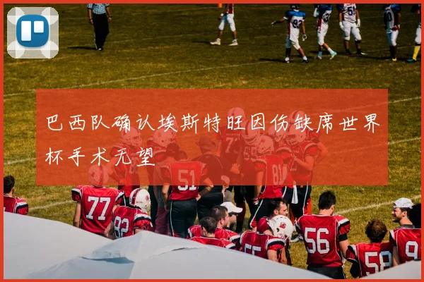 巴西队确认埃斯特旺因伤缺席世界杯手术无望