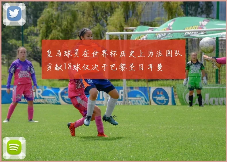 皇马球员在世界杯历史上为法国队贡献18球仅次于巴黎圣日耳曼