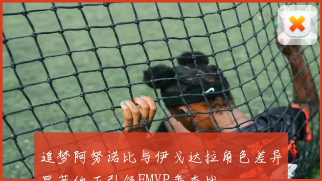 追梦阿努诺比与伊戈达拉角色差异显著他正引领FMVP争夺战