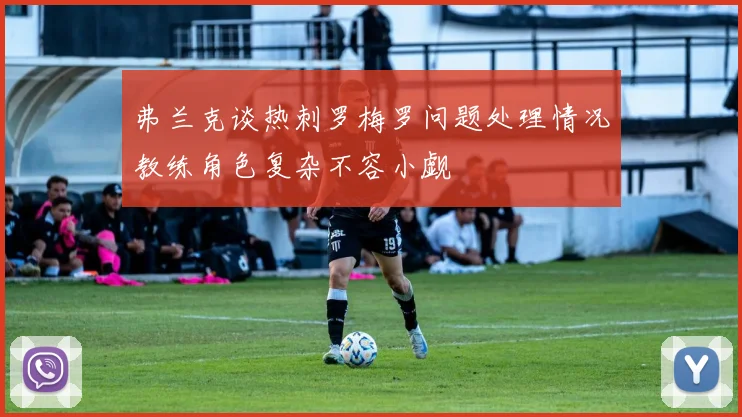 弗兰克谈热刺罗梅罗问题处理情况教练角色复杂不容小觑