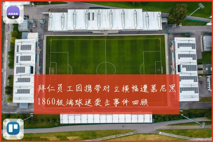 拜仁员工因携带对立横幅遭慕尼黑1860极端球迷袭击事件回顾