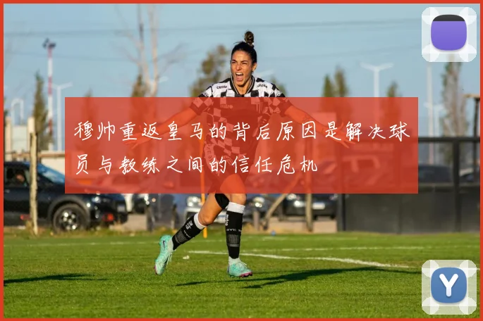 穆帅重返皇马的背后原因是解决球员与教练之间的信任危机