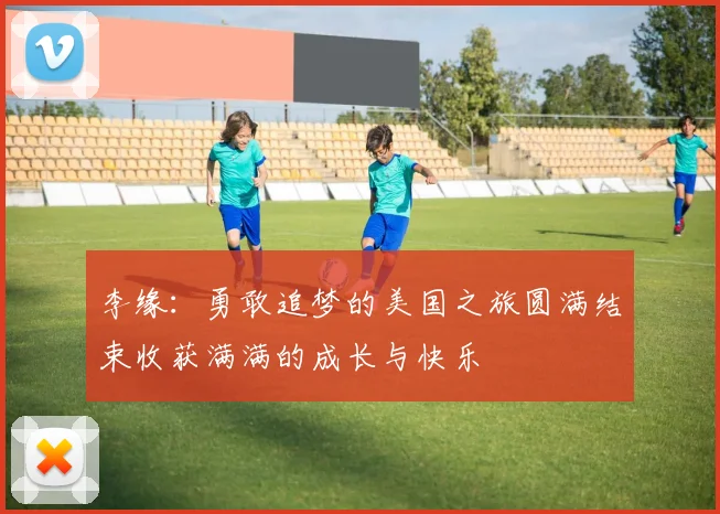 李缘：勇敢追梦的美国之旅圆满结束收获满满的成长与快乐