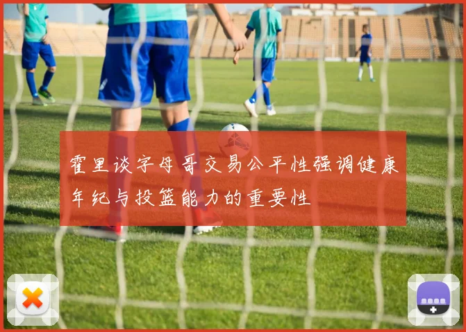 霍里谈字母哥交易公平性强调健康年纪与投篮能力的重要性