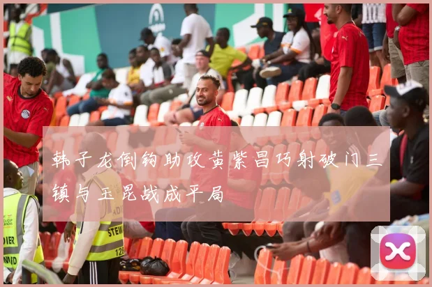 韩子龙倒钩助攻黄紫昌巧射破门三镇与玉昆战成平局