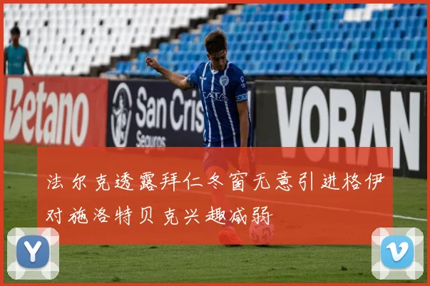 法尔克透露拜仁冬窗无意引进格伊对施洛特贝克兴趣减弱